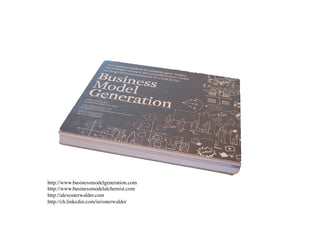 http://www.businessmodelgeneration.com	

http://www.businessmodelalchemist.com	

http://alexosterwalder.com	

http://ch.linkedin.com/in/osterwalder	

 