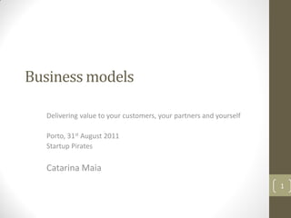 Business models

  Delivering value to your customers, your partners and yourself

  Porto, 31st August 2011
  Startup Pirates

  Catarina Maia
                                                                   1
 