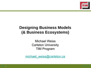Designing Business Models
             (& Business Ecosystems)

                   Michael Weiss
                  Carleton University
                    TIM Program

              michael_weiss@carleton.ca

Slide   1                                 Lead to Win
 