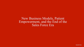 New Business Models, Patient
Empowerment, and the End of the
Sales Force Era

 
