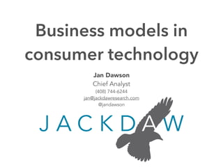 Jan Dawson
Chief Analyst
(408) 744-6244
jan@jackdawresearch.com
@jandawson
Business models in
consumer technology
 