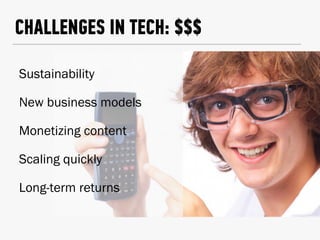 CHALLENGES IN TECH: $$$
Sustainability
New business models
Monetizing content
Scaling quickly
Long-term returns
 