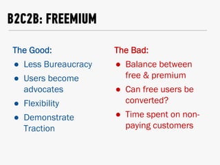 B2C2B: FREEMIUM
The Good:
●  Less Bureaucracy
●  Users become
advocates
●  Flexibility
●  Demonstrate
Traction
The Bad:
● ...