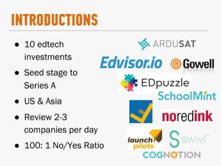 ●  10 edtech
investments
●  Seed stage to
Series A
●  US & Asia
●  Review 2-3
companies per day
●  100: 1 No/Yes Ratio
INT...