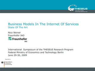 Business Models In The Internet Of Services  State Of The Art Nico Weiner Fraunhofer IAO International  Symposium of the THESEUS Research Program Federal Ministry of Economics and Technology Berlin June 29-30, 2009 