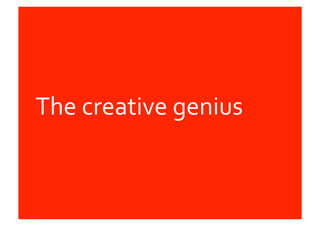 The	
  creative	
  genius	
  
 