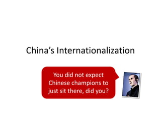China’s Internationalization

       You did not expect
     Chinese champions to
     just sit there, did you?
 