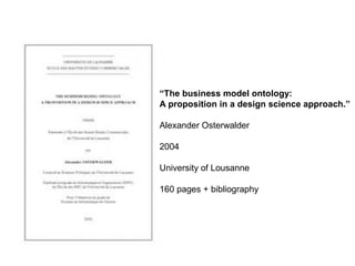 “The business model ontology:
A proposition in a design science approach.”
Alexander Osterwalder
2004
University of Lousanne
160 pages + bibliography
BMC Genesis
 