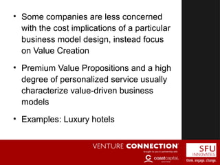 Value-Driven Business Model• Some companies are less concerned
with the cost implications of a particular
business model design, instead focus
on Value Creation
• Premium Value Propositions and a high
degree of personalized service usually
characterize value-driven business
models
• Examples: Luxury hotels
 