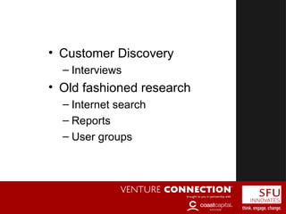 Competition
• Customer Discovery
– Interviews
• Old fashioned research
– Internet search
– Reports
– User groups
 