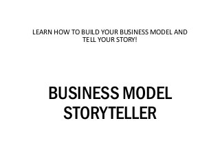 LEARN HOW TO BUILD YOUR BUSINESS MODEL AND
TELL YOUR STORY!

BUSINESS MODEL
STORYTELLER

 