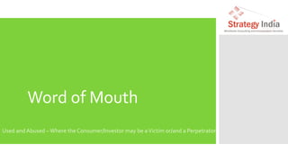 Word of Mouth
Used and Abused –Where the Consumer/Investor may be aVictim or/and a Perpetrator
 