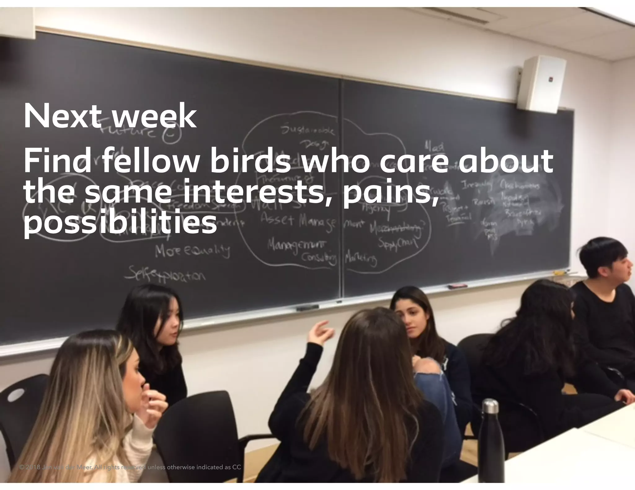 © 2018 Jen van der Meer. All rights reserved unless otherwise indicated as CC
Next week
Find fellow birds who care about
the same interests, pains,
possibilities
© 2018 Jen van der Meer. All rights reserved unless otherwise indicated as CC
 