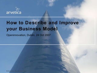 How to Describe and Improve your Business Model Openinnovation, Dublin, 24 Oct 2007 ©  Arvetica, September  2007   