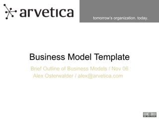 Business Model Template Brief Outline of Business Models / Nov 06 Alex Osterwalder / alex@arvetica.com  