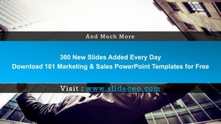 300 New Slides Added Every Day
Download 101 Marketing & Sales PowerPoint Templates for Free
And Much More
Visit : www.slideceo.com
 