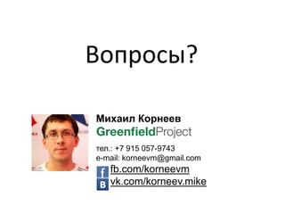Вопросы?
Михаил Корнеев
тел.: +7 915 057-9743
e-mail: korneevm@gmail.com
fb.com/korneevm
vk.com/korneev.mike
 