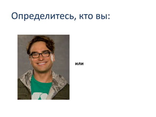 Определитесь, кто вы:
или
 