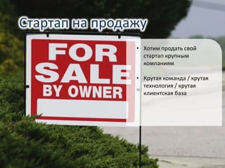 Стартап на продажу
• Хотим продать свой
стартап крупным
компаниям
• Крутая команда / крутая
технология / крутая
клиентская база
 