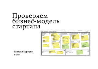Проверяем
бизнес-модель
Михаил	
  Корнеев	
  
#tceh	
  
стартапа
 