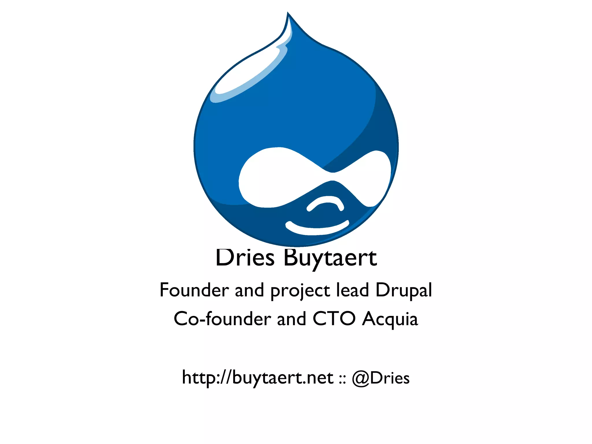 Dries Buytaert
Founder and project lead Drupal
 Co-founder and CTO Acquia

  http://buytaert.net :: @Dries
 