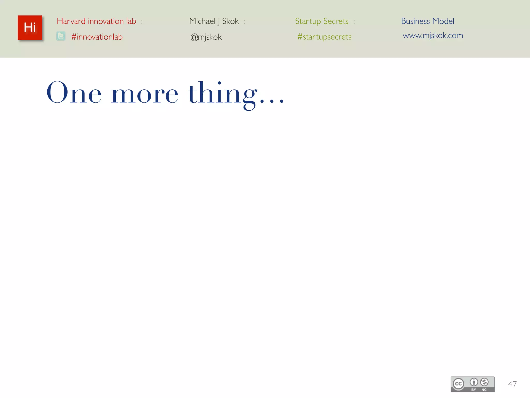 Harvard innovation lab :   Michael J Skok :   Startup Secrets :   Business Model
Hi                                                                     www.mjskok.com
        #innovationlab          @mjskok            #startupsecrets




     One more thing…




                                                                                        47
 
