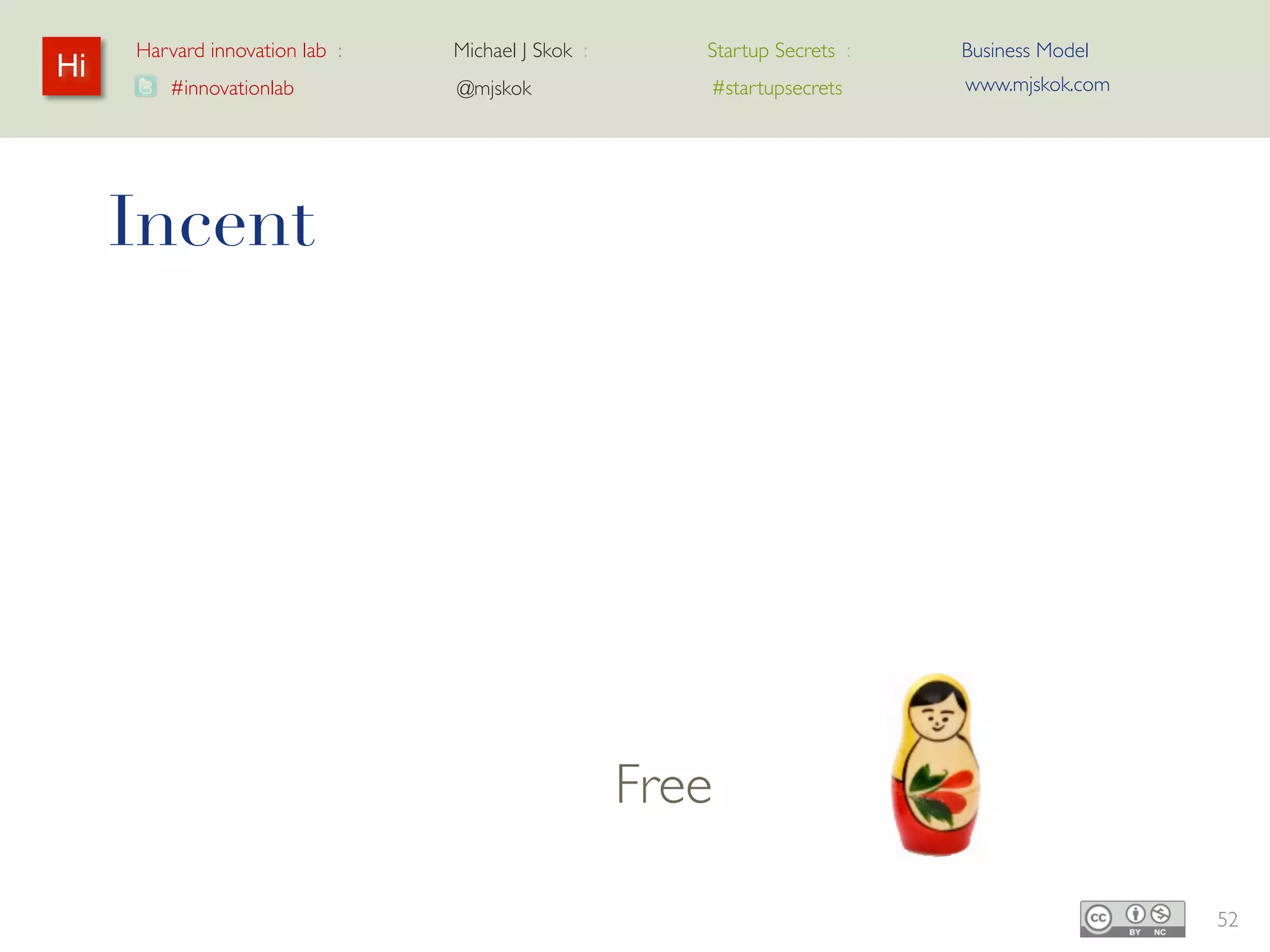 Harvard innovation lab :   Michael J Skok :   Startup Secrets :   Business Model
Hi                                                                     www.mjskok.com
        #innovationlab          @mjskok            #startupsecrets




     Incent




                                              Free

                                                                                        52
 