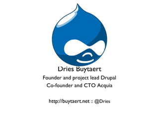 Dries Buytaert
Founder and project lead Drupal
 Co-founder and CTO Acquia

  http://buytaert.net :: @Dries
 
