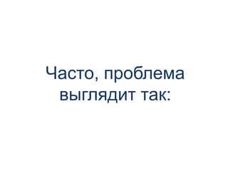 Часто, проблема
выглядит так:
 