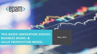 TRIZ-BASED INNOVATION SERVICE.
BUSINESS MODEL &
VALUE PROPOSITION MODEL
May, 2017
 