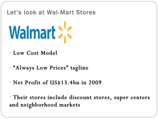Let’s look at Wal-Mart Stores <ul><li>Low Cost Model  </li></ul><ul><li>“ Always Low Prices” tagline </li></ul><ul><li>Net...