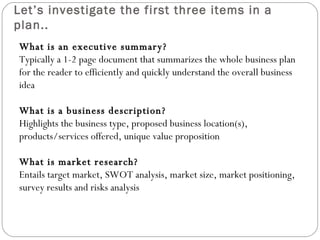 Let’s investigate the first three items in a plan.. What is an executive summary? Typically a 1-2 page document that summa...