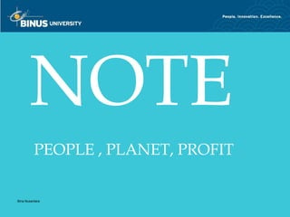 NOTE
          PEOPLE , PLANET, PROFIT


Bina Nusantara
 