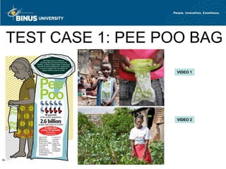 TEST CASE 1: PEE POO BAG
                    VIDEO 1




                    VIDEO 2




Bina Nusantara
 