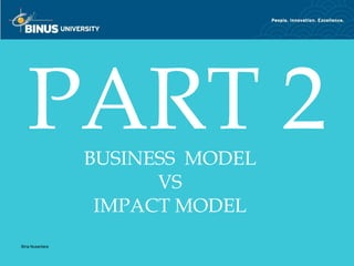 PART 2        BUSINESS MODEL
                       VS
                  IMPACT MODEL
Bina Nusantara
 