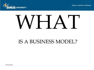 WHAT
                 IS A BUSINESS MODEL?



Bina Nusantara
 