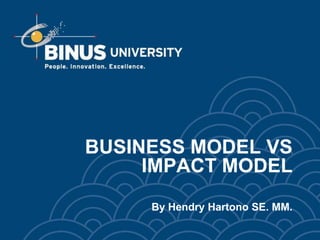 BUSINESS MODEL VS
     IMPACT MODEL
     By Hendry Hartono SE. MM.
 