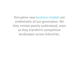 Disruptive new business models are
  emblematic of our generation. Yet
they remain poorly understood, even
    as they transform competitive
     landscapes across industries.
 