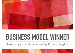 BUSINESS MODEL WINNER
A study by HBR. Summarised by Pranay Sanghavi
 