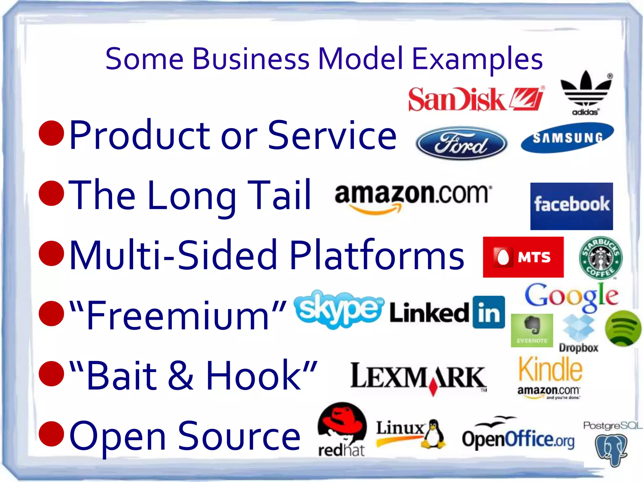Some Business Model Examples

Product or Service
The Long Tail
Multi-Sided Platforms
“Freemium”
“Bait & Hook”
Open Source
 