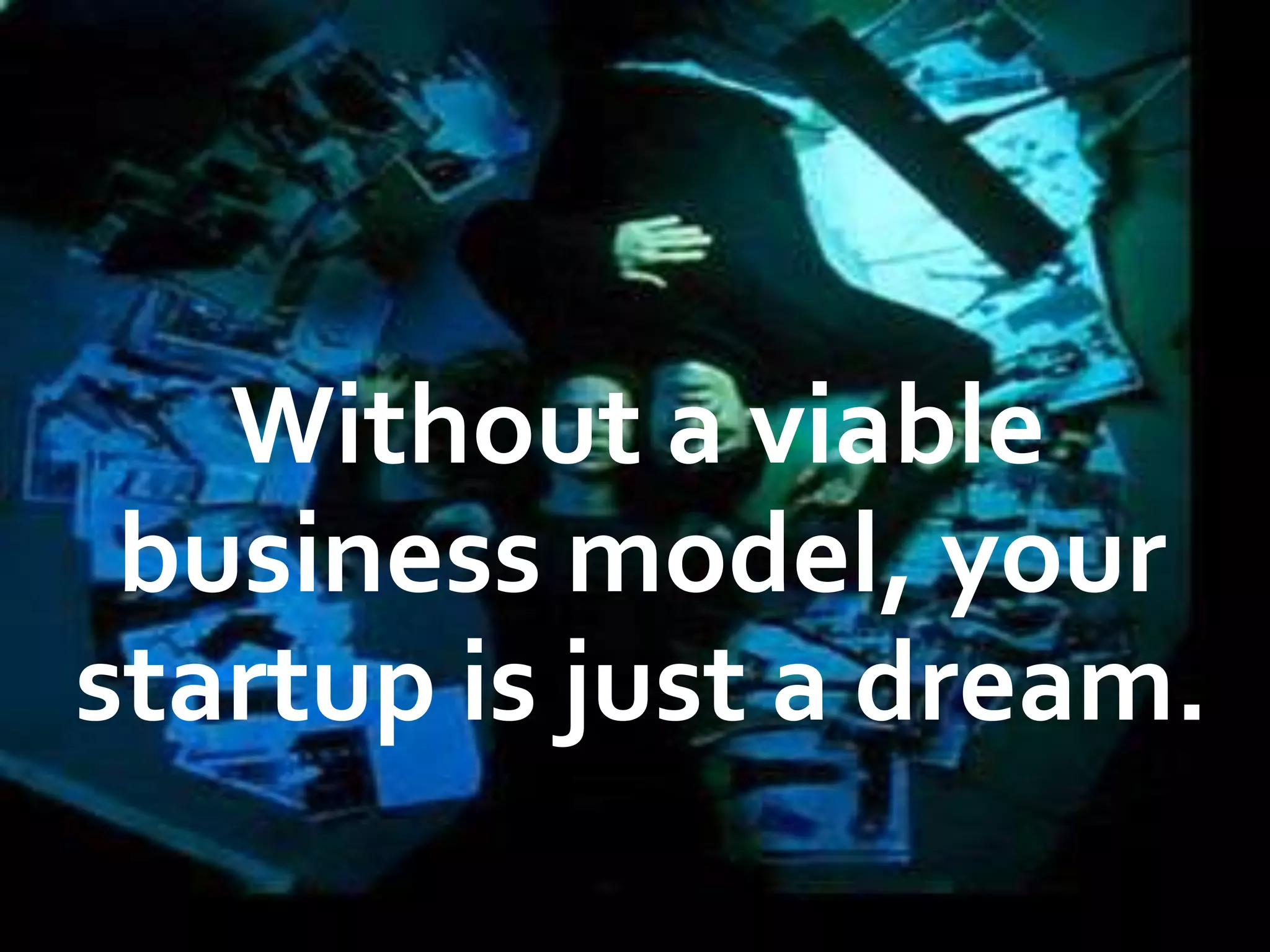 Without a viable
 business model, your
startup is just a dream.
 