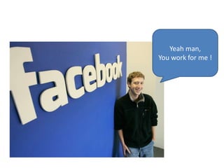 Yeah man,
You work for me !
 