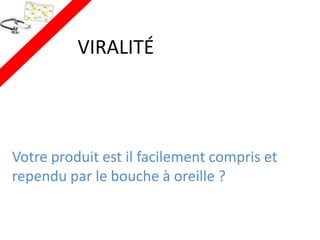 VIRALITÉ




Votre produit est il facilement compris et
rependu par le bouche à oreille ?
 