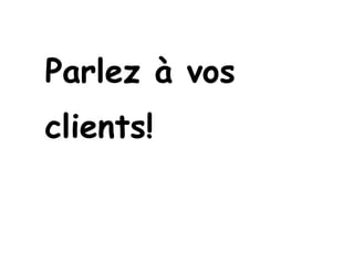 Parlez à vos
clients!
 