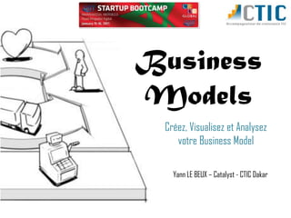 Business
Models
 Créez, Visualisez et Analysez
    votre Business Model

   Yann LE BEUX – Catalyst - CTIC Dakar
 