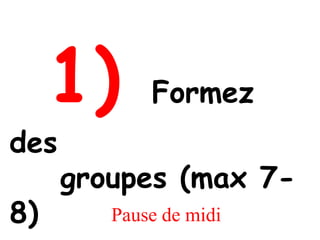1)      Formez
des
      groupes (max 7-
8)       Pause de midi
 
