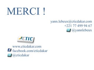 MERCI !
                          yann.lebeux@cticdakar.com
                                   +221 77 499 94 67
                                       @yannlebeux



 www.cticdakar.com
 facebook.com/cticdakar
 @cticdakar
 
