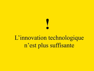 !
L’innovation technologique
    n’est plus suffisante
 
