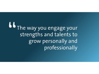 “   The way you engage your
     strengths and talents to
         grow personally and
               professionally
 