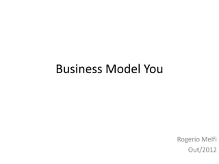 Business Model You




                     Rogerio Melfi
                        Out/2012
 